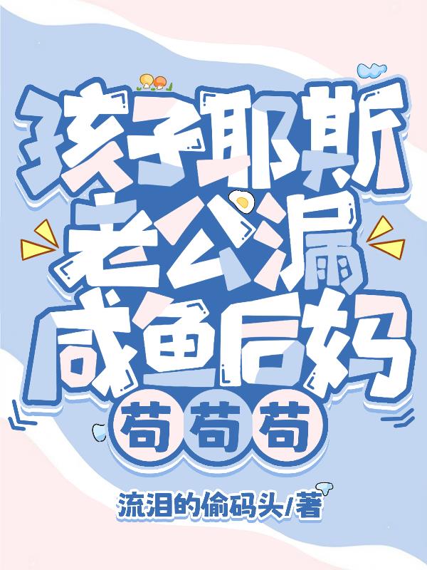 孩子耶斯老公漏，咸鱼后妈苟苟苟